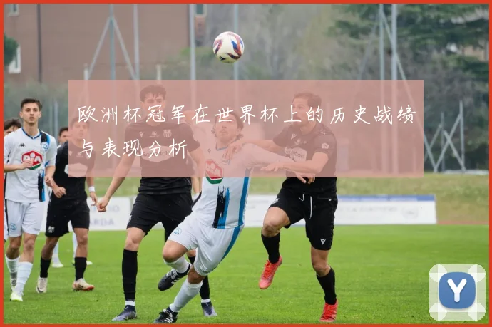 欧洲杯冠军在世界杯上的历史战绩与表现分析